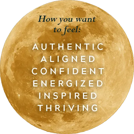 How you want to feel: authentic, aligned, confident, energized, inspired, thriving